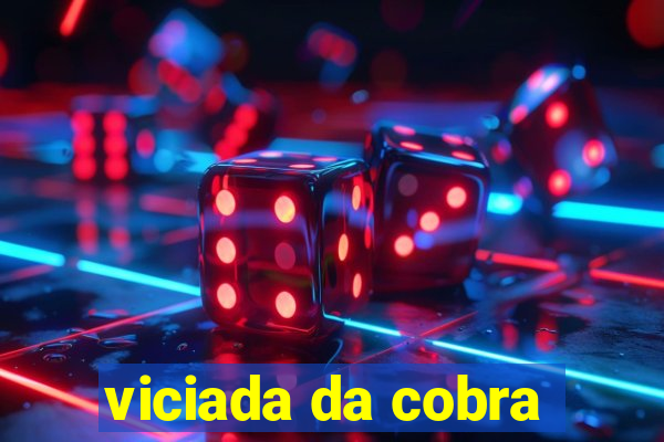 viciada da cobra